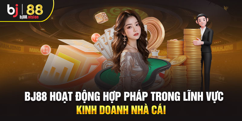 BJ88 hoạt động hợp pháp trong lĩnh vực kinh doanh nhà cái