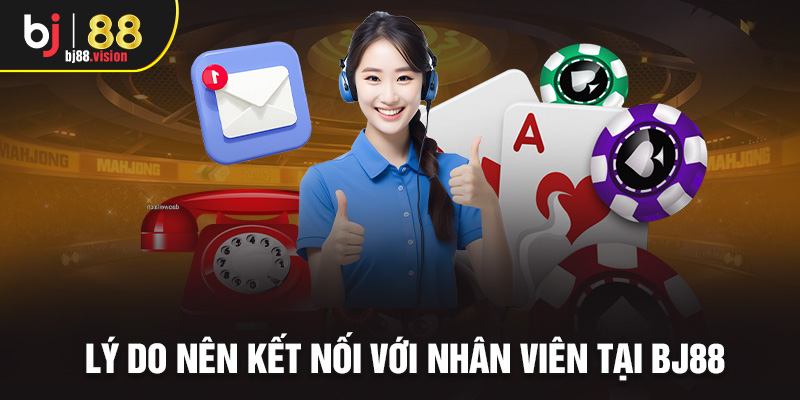 Lý do nên kết nối với nhân viên tại BJ88