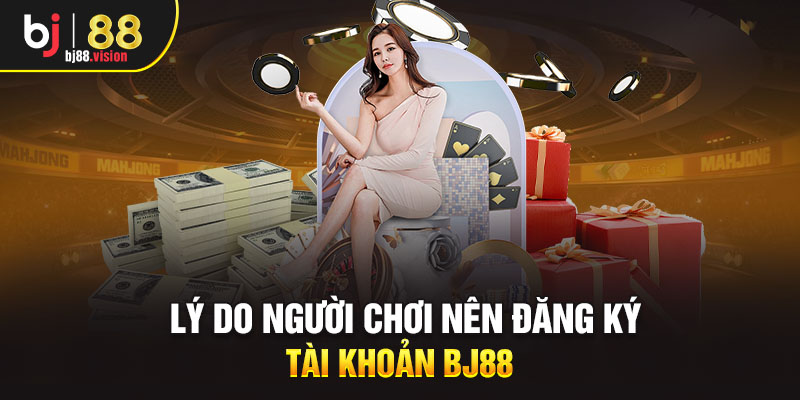 Lý do người chơi nên đăng ký tài khoản BJ88