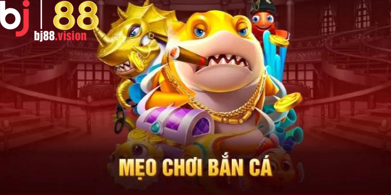 Các mẹo chơi bắn cá BJ88 dễ dàng chiến thắng